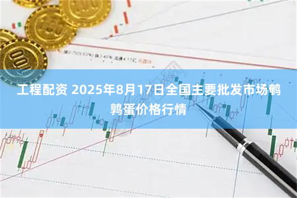 工程配资 2025年8月17日全国主要批发市场鹌鹑蛋价格行情