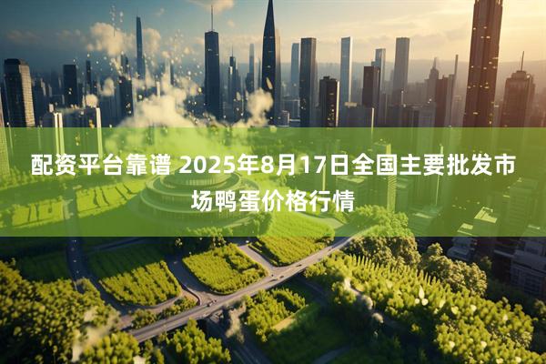 配资平台靠谱 2025年8月17日全国主要批发市场鸭蛋价格行情