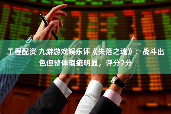 工程配资 九游游戏娱乐评《失落之魂》：战斗出色但整体瑕疵明显，评分7分