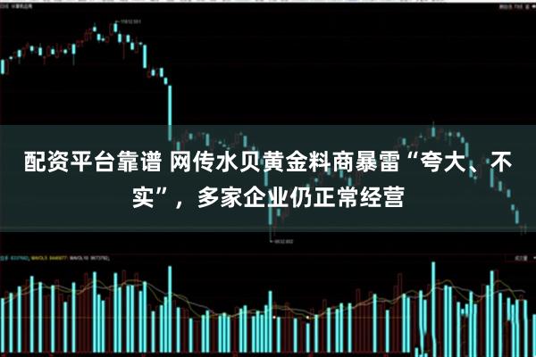 配资平台靠谱 网传水贝黄金料商暴雷“夸大、不实”，多家企业仍正常经营