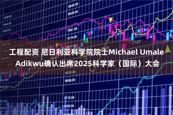 工程配资 尼日利亚科学院院士Michael Umale Adikwu确认出席2025科学家（国际）大会
