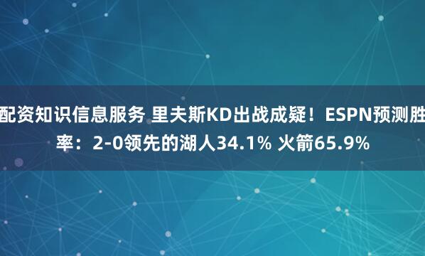 配资知识信息服务 里夫斯KD出战成疑！ESPN预测胜率：2-0领先的湖人34.1% 火箭65.9%