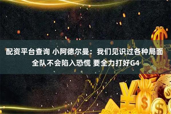 配资平台查询 小阿德尔曼：我们见识过各种局面 全队不会陷入恐慌 要全力打好G4